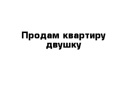 Продам квартиру двушку 